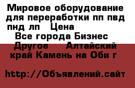 Мировое оборудование для переработки пп пвд пнд лп › Цена ­ 1 500 000 - Все города Бизнес » Другое   . Алтайский край,Камень-на-Оби г.